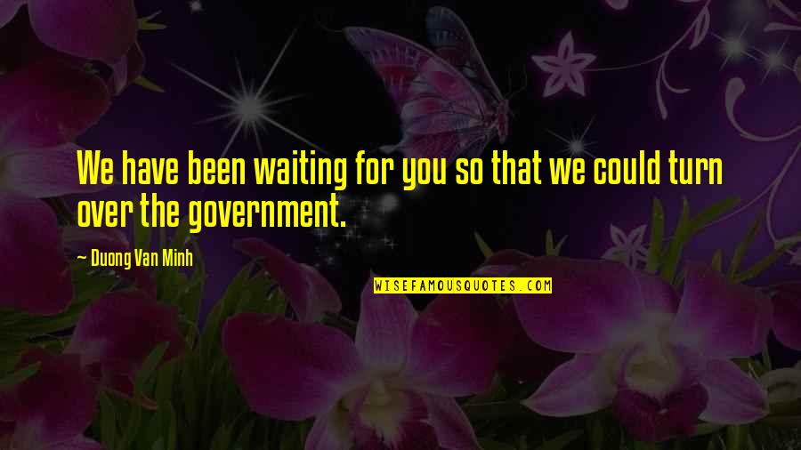 Been Waiting For You Quotes By Duong Van Minh: We have been waiting for you so that