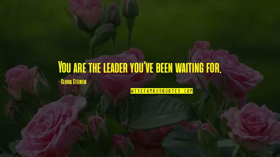 Been Waiting For You Quotes By Gloria Steinem: You are the leader you've been waiting for.