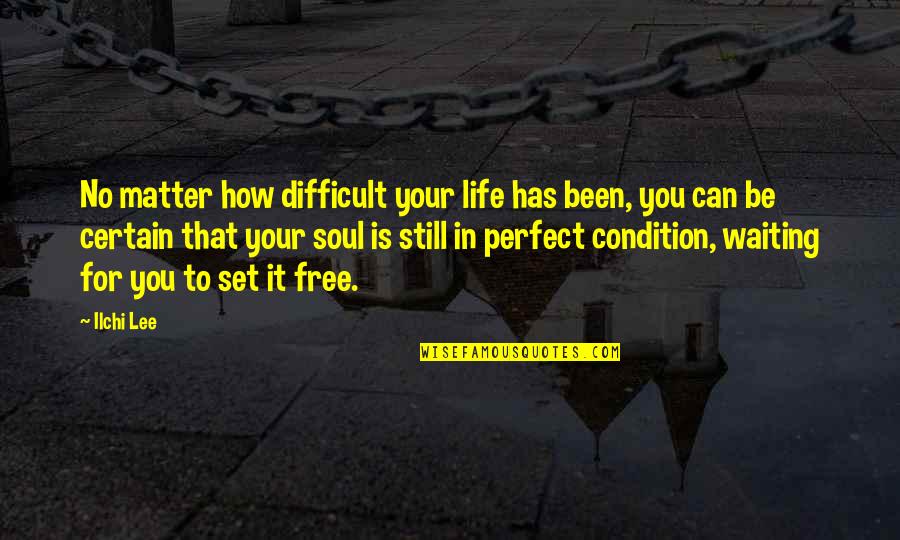 Been Waiting For You Quotes By Ilchi Lee: No matter how difficult your life has been,