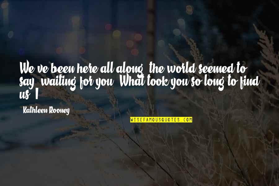 Been Waiting For You Quotes By Kathleen Rooney: We've been here all along, the world seemed