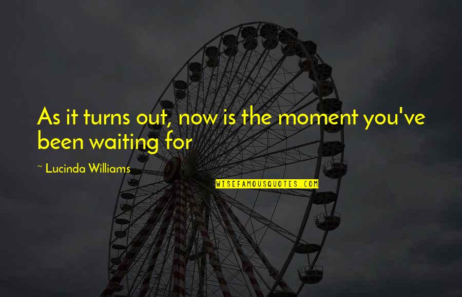 Been Waiting For You Quotes By Lucinda Williams: As it turns out, now is the moment