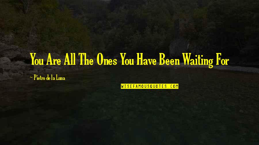 Been Waiting For You Quotes By Pietro De La Luna: You Are All The Ones You Have Been