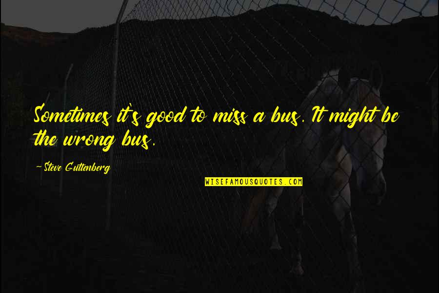 Beener Quotes By Steve Guttenberg: Sometimes it's good to miss a bus. It Beener Quotes By Steve Guttenberg: Sometimes it's good to miss a bus. It