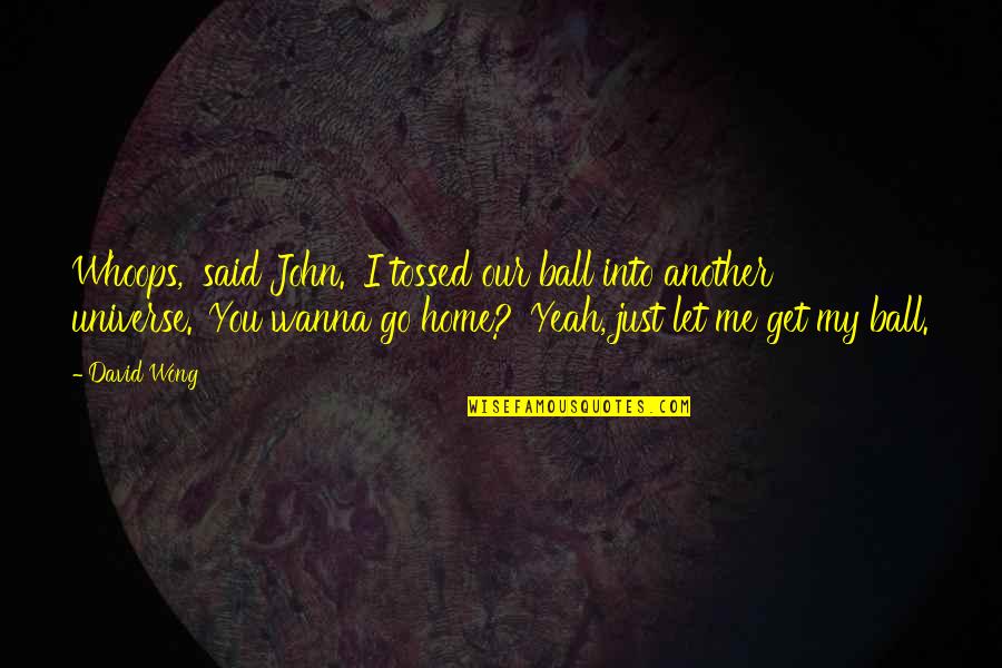Beeper King Quotes By David Wong: Whoops,' said John. 'I tossed our ball into Beeper King Quotes By David Wong: Whoops,' said John. 'I tossed our ball into