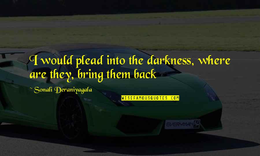 Beeping Carbon Quotes By Sonali Deraniyagala: I would plead into the darkness, where are Beeping Carbon Quotes By Sonali Deraniyagala: I would plead into the darkness, where are