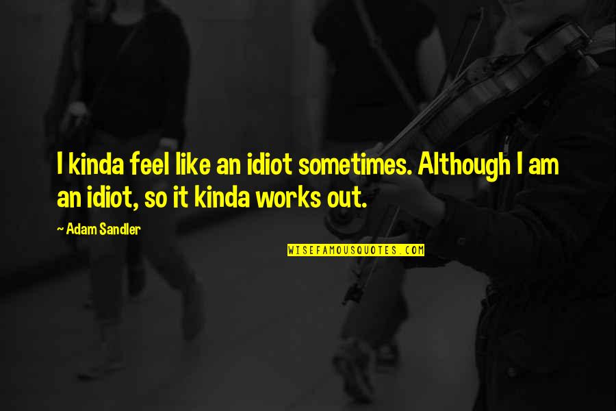 Beer And Cigarettes Quotes By Adam Sandler: I kinda feel like an idiot sometimes. Although