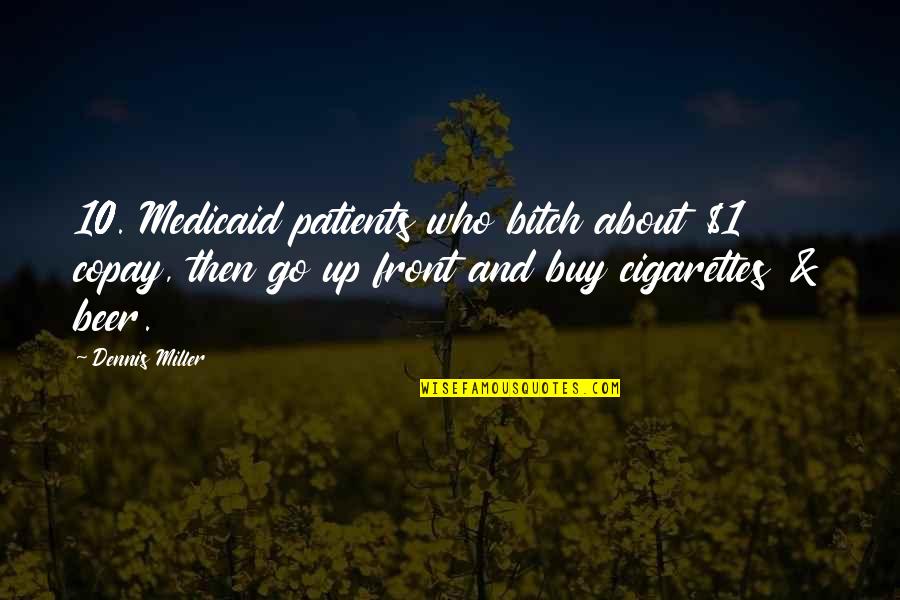 Beer And Cigarettes Quotes By Dennis Miller: 10. Medicaid patients who bitch about $1 copay,