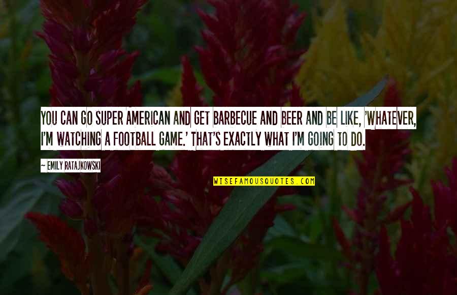 Beer And Football Quotes By Emily Ratajkowski: You can go super American and get barbecue