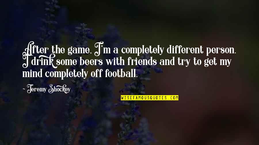 Beer And Football Quotes By Jeremy Shockey: After the game, I'm a completely different person.
