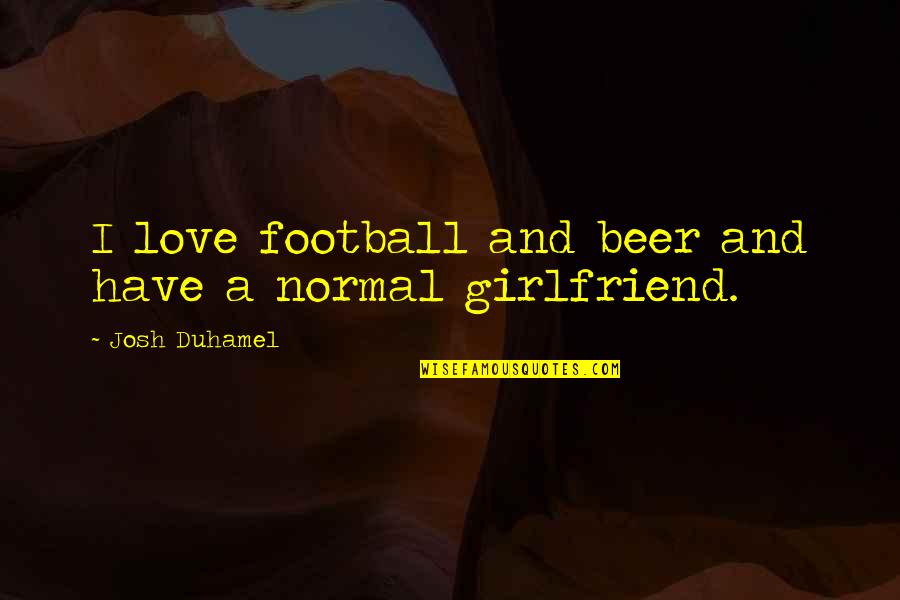 Beer And Football Quotes By Josh Duhamel: I love football and beer and have a