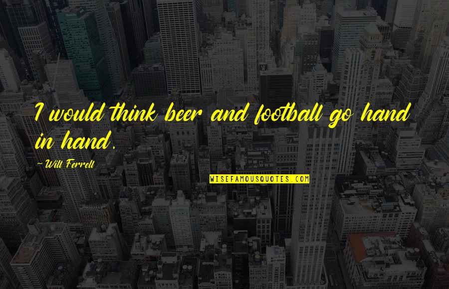 Beer And Football Quotes By Will Ferrell: I would think beer and football go hand