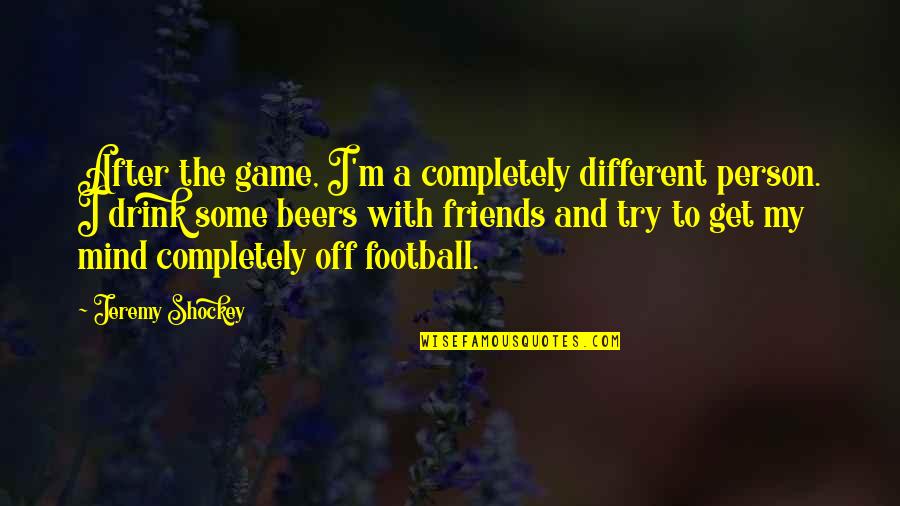 Beer And Friends Quotes By Jeremy Shockey: After the game, I'm a completely different person.