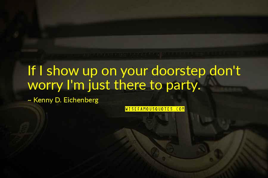 Beer And Friendship Quotes By Kenny D. Eichenberg: If I show up on your doorstep don't