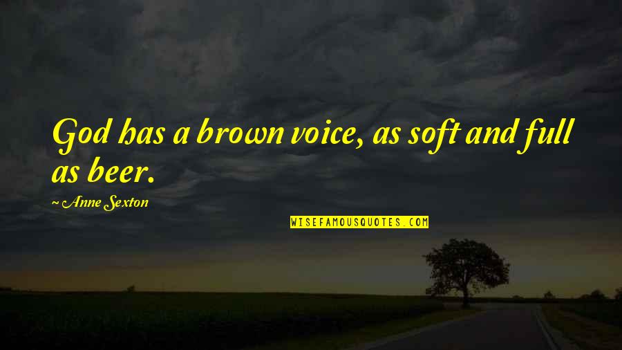 Beer And God Quotes By Anne Sexton: God has a brown voice, as soft and
