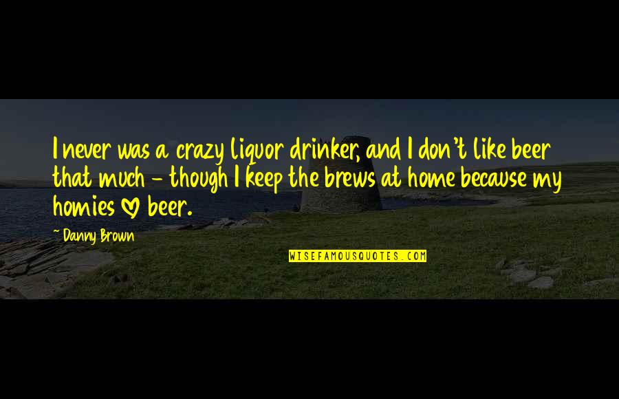Beer And Love Quotes By Danny Brown: I never was a crazy liquor drinker, and