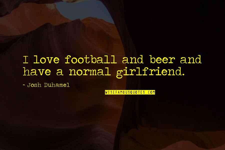 Beer And Love Quotes By Josh Duhamel: I love football and beer and have a