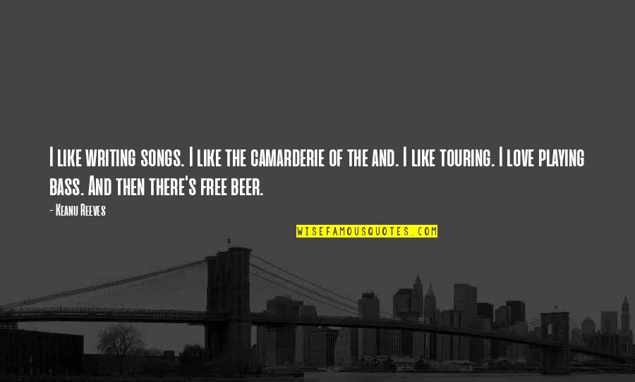 Beer And Love Quotes By Keanu Reeves: I like writing songs. I like the camarderie