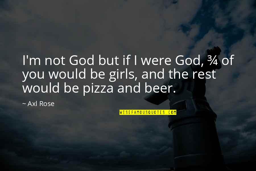 Beer And Pizza Quotes By Axl Rose: I'm not God but if I were God, Beer And Pizza Quotes By Axl Rose: I'm not God but if I were God,