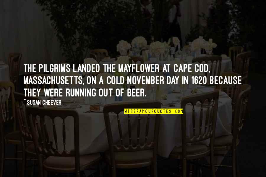 Beer And Running Quotes By Susan Cheever: The Pilgrims landed the Mayflower at Cape Cod,