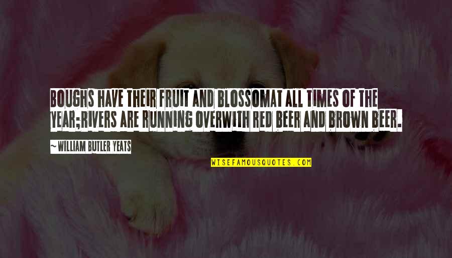 Beer And Running Quotes By William Butler Yeats: Boughs have their fruit and blossomAt all times