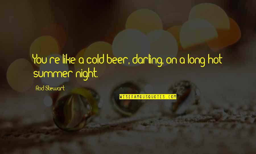 Beer And Summer Quotes By Rod Stewart: You're like a cold beer, darling, on a