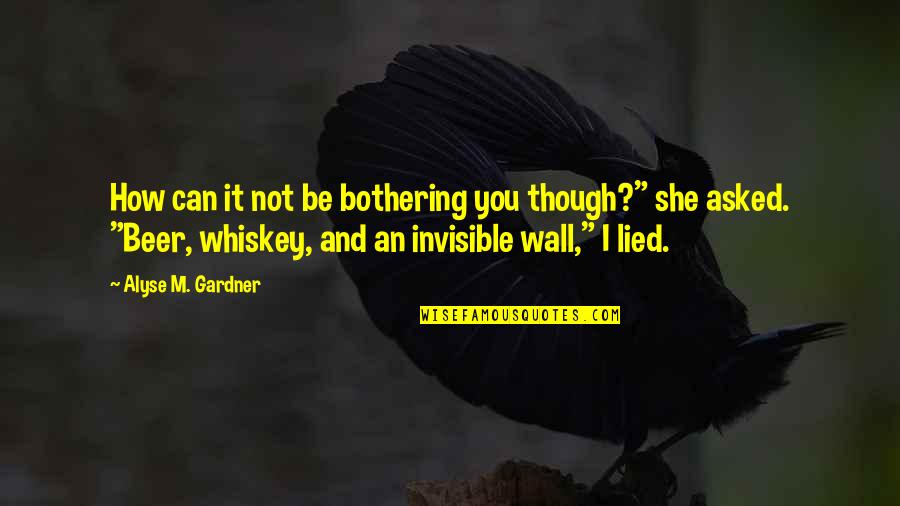 Beer And Whiskey Quotes By Alyse M. Gardner: How can it not be bothering you though?"