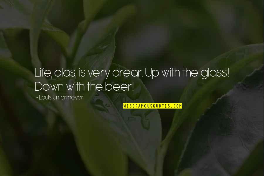 Beer And Whiskey Quotes By Louis Untermeyer: Life, alas, is very drear. Up with the