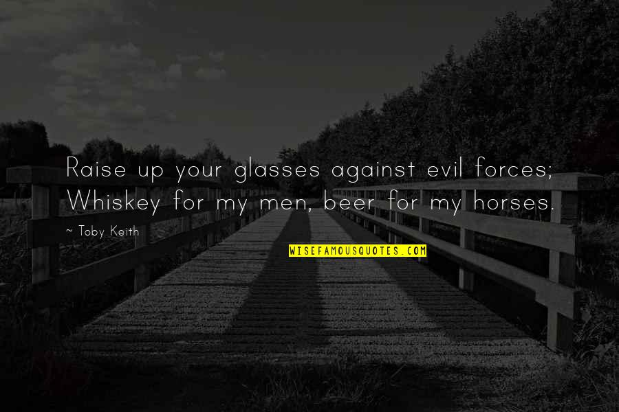 Beer And Whiskey Quotes By Toby Keith: Raise up your glasses against evil forces; Whiskey
