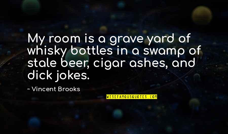 Beer And Whiskey Quotes By Vincent Brooks: My room is a grave yard of whisky