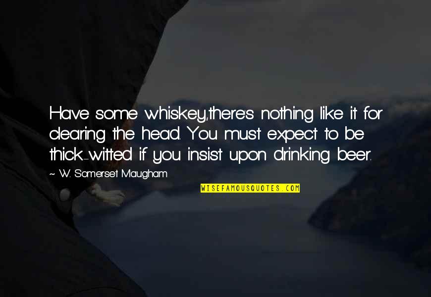 Beer And Whiskey Quotes By W. Somerset Maugham: Have some whiskey,there's nothing like it for clearing