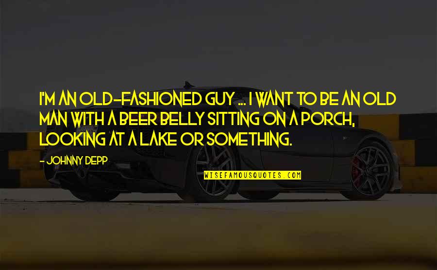 Beer Belly Quotes By Johnny Depp: I'm an old-fashioned guy ... I want to