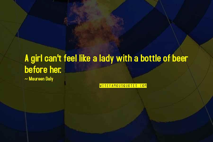 Beer Bottle Quotes By Maureen Daly: A girl can't feel like a lady with
