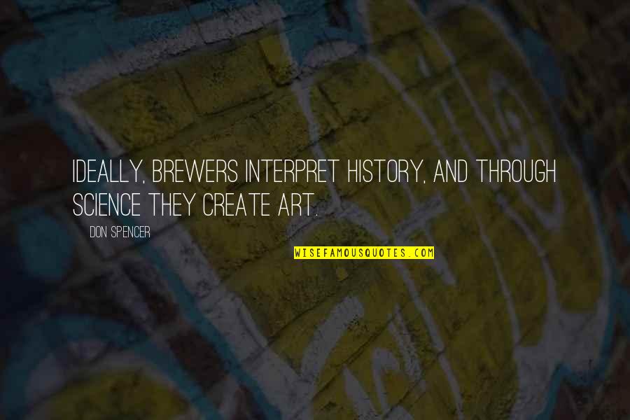 Beer Brewers Quotes By Don Spencer: Ideally, brewers interpret history, and through science they