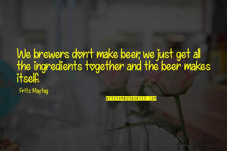 Beer Brewers Quotes By Fritz Maytag: We brewers don't make beer, we just get
