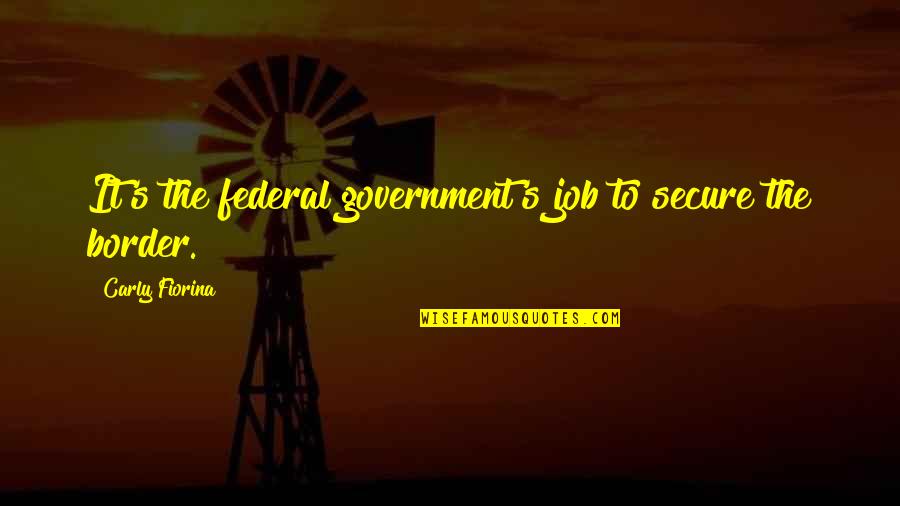Beer Chugging Quotes By Carly Fiorina: It's the federal government's job to secure the