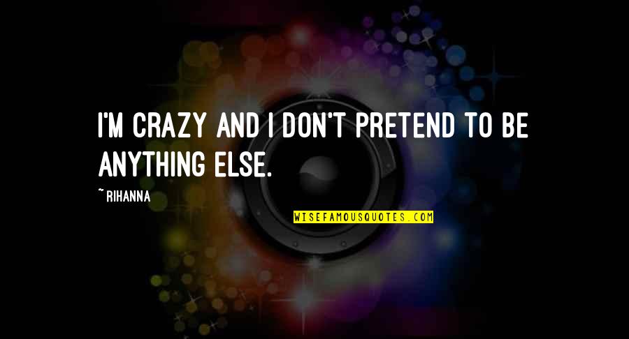 Beer Chugging Quotes By Rihanna: I'm crazy and I don't pretend to be