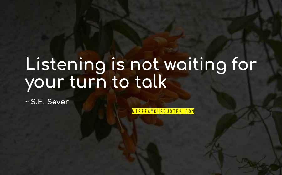 Beer Chugging Quotes By S.E. Sever: Listening is not waiting for your turn to