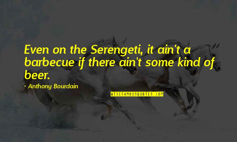 Beer Drinking Quotes By Anthony Bourdain: Even on the Serengeti, it ain't a barbecue