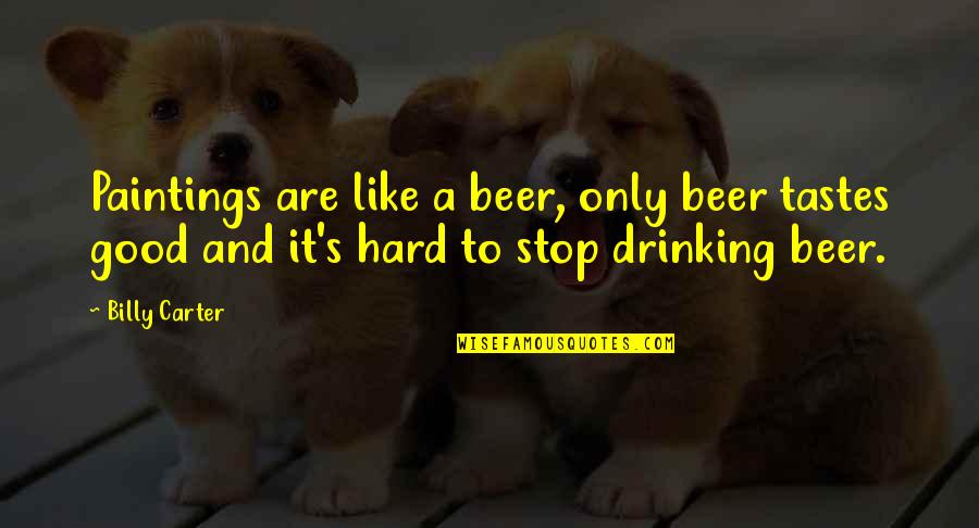Beer Drinking Quotes By Billy Carter: Paintings are like a beer, only beer tastes Beer Drinking Quotes By Billy Carter: Paintings are like a beer, only beer tastes