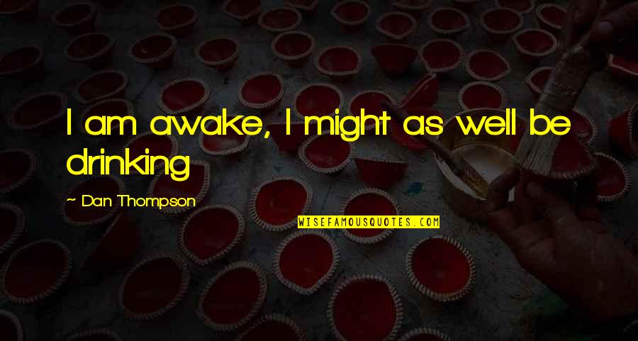 Beer Drinking Quotes By Dan Thompson: I am awake, I might as well be