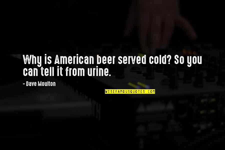 Beer Drinking Quotes By Dave Moulton: Why is American beer served cold? So you