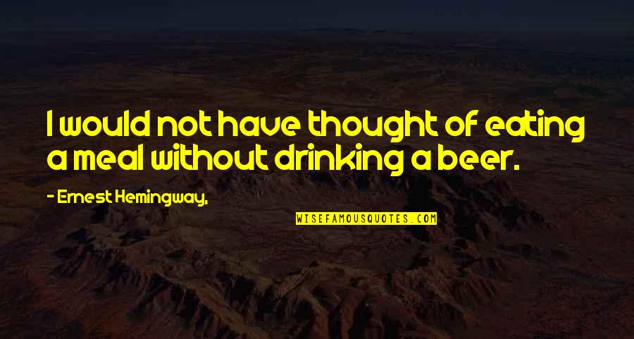 Beer Drinking Quotes By Ernest Hemingway,: I would not have thought of eating a