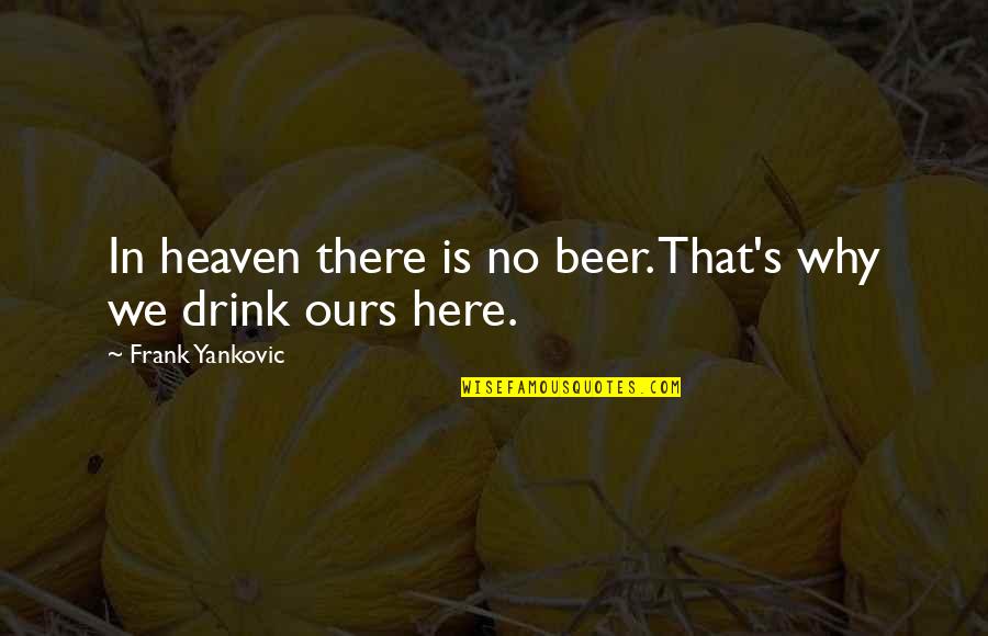 Beer Drinking Quotes By Frank Yankovic: In heaven there is no beer. That's why