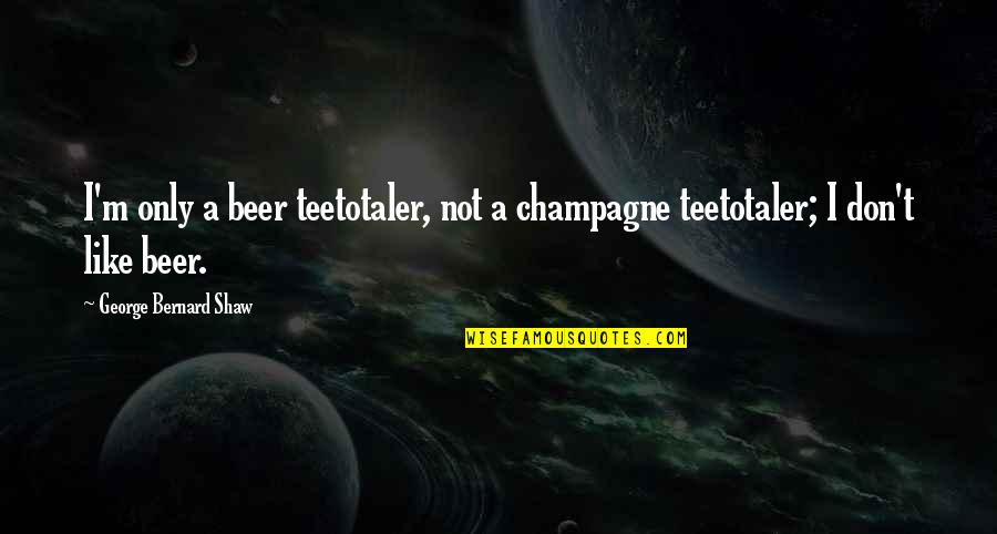 Beer Drinking Quotes By George Bernard Shaw: I'm only a beer teetotaler, not a champagne Beer Drinking Quotes By George Bernard Shaw: I'm only a beer teetotaler, not a champagne