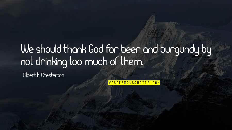 Beer Drinking Quotes By Gilbert K. Chesterton: We should thank God for beer and burgundy Beer Drinking Quotes By Gilbert K. Chesterton: We should thank God for beer and burgundy