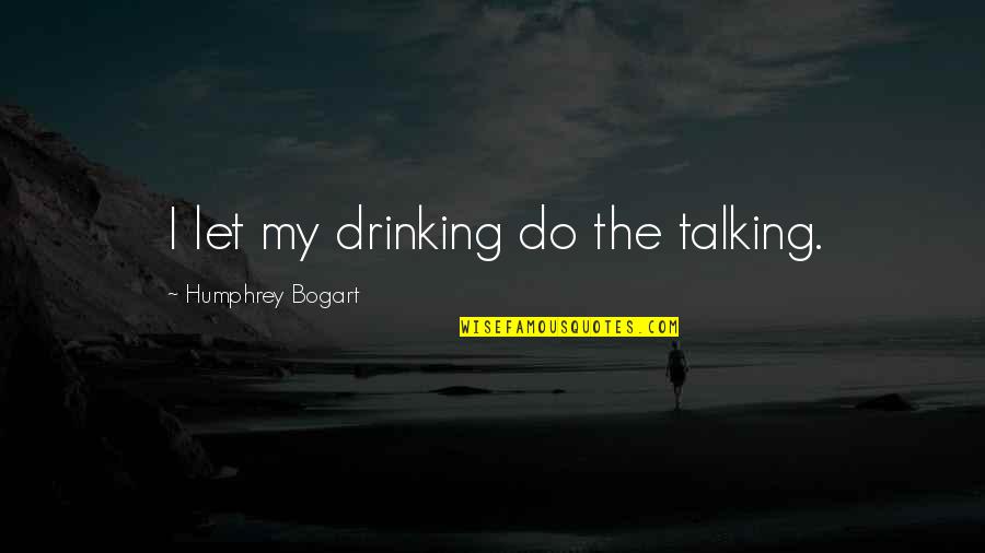 Beer Drinking Quotes By Humphrey Bogart: I let my drinking do the talking.
