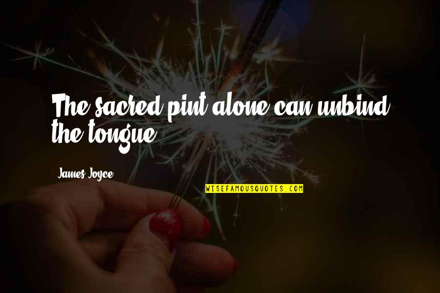 Beer Drinking Quotes By James Joyce: The sacred pint alone can unbind the tongue... Beer Drinking Quotes By James Joyce: The sacred pint alone can unbind the tongue...