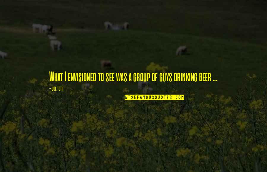 Beer Drinking Quotes By Joe Teti: What I envisioned to see was a group