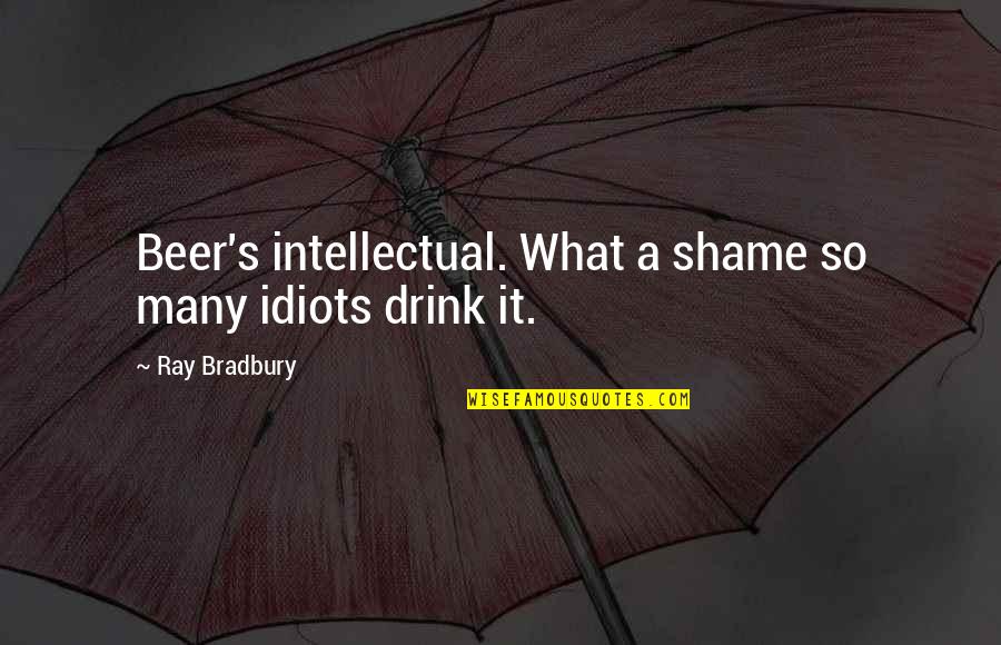 Beer Drinking Quotes By Ray Bradbury: Beer's intellectual. What a shame so many idiots
