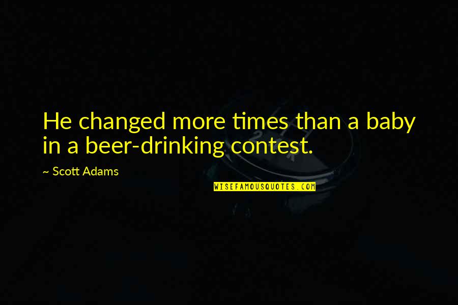 Beer Drinking Quotes By Scott Adams: He changed more times than a baby in